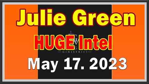 Julie Green HUGE Intel 5/17/23: "Things Are Not How They Appear To Be"