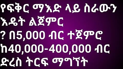 የፍቅር ማእድ ላይ ስራውን እዴት ልጀምር በ5,000 ብር ተጀምሮ 40,000-400,000 ብር ድረስ ትርፍ ማግኘት|| ሙሉ ማብራሪያ yefikir mead