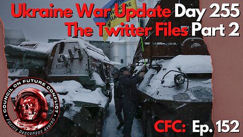 CFC Ep. 152: Ukraine War update day 255 and The Twitter Files part 2