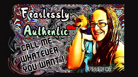 Fearlessly AUthentic episode #7 - Call me whatever you want!