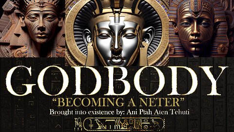 GODBODY : "Becoming A Neter" - Ani Ptah Aten Tehuti - Teachings of Ma'at