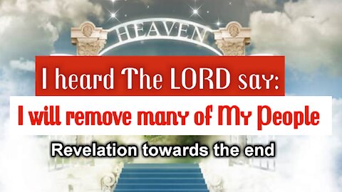 I heard The LORD say: "I will remove many of My People". We are RAPIDLY approaching the end. Share*