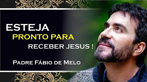 ESTEJA PRONTO PARA RECEBER JESUS, PADRE FABIO DE MELO