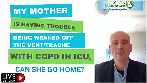 My Mother is Having Trouble Being Weaned Off the Vent/Trache with COPD in ICU, Can She go Home?