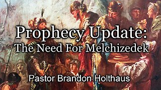 Prophecy Update: The Need For Melchizedek
