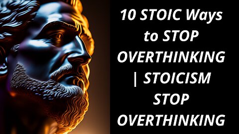 10 STOIC Ways to STOP OVERTHINKING | STOICISM