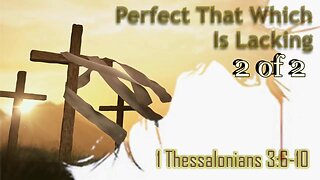 028 Perfect That Which Is Lacking (1 Thessalonians 3:6-10) 2 of 2