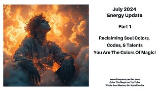 July 2024 Energy Update: Reclaiming Soul Codes, Colors, & Talents, You Are The Colors of Magic!