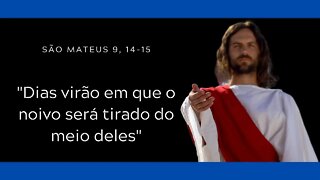 Mt 9, 14-15 | "Dias virão em que o noivo será tirado do meio deles"