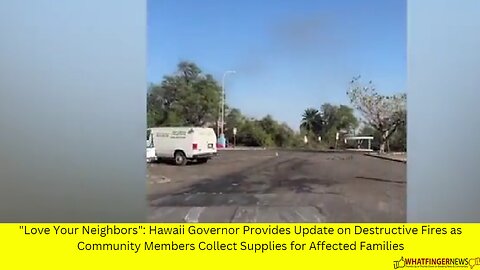 "Love Your Neighbors": Hawaii Governor Provides Update on Destructive Fires