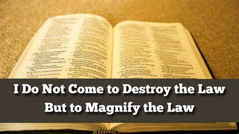I Have Not Come to Destroy the Law - I Have Come to Magnify the Law