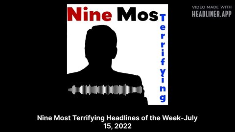 Nine Most Terrifying Headlines of the Week-July 15, 2022