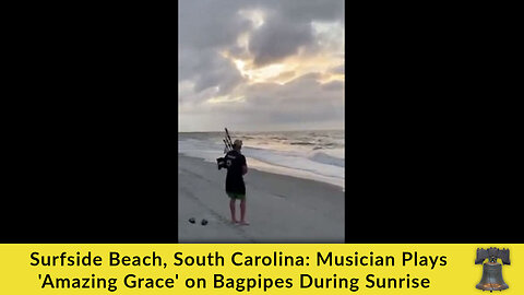 Surfside Beach, South Carolina: Musician Plays 'Amazing Grace' on Bagpipes During Sunrise