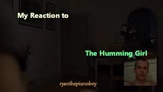 My reaction video to The Humming Girl