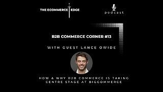 E247: 📦B2B Commerce Corner #13 | HOW & WHY B2B COMMERCE IS TAKING CENTRE STAGE AT BIGCOMMERCE