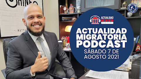 Actualidad Migratoria Podcast. 7 de Agosto 2021.