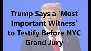 Trump Says a ‘Most Important Witness’ to Testify Before NYC Grand Jury