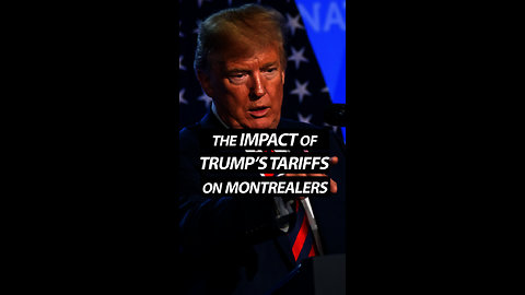 The Impact Of Trump's Tariffs On Montrealers