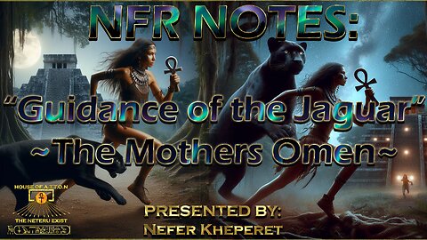 NFR NOTES: "Guidance of the Jaguar; The Mothers Omen" ~ By: NFRKHPRT ~ House Of ATTON