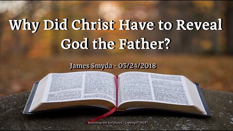 James Smyda - Why Did Christ Have To Reveal God The Father?