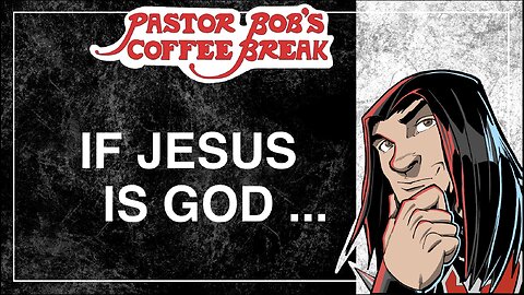 IF JESUS IS GOD ... / Pastor Bob's Coffee Break