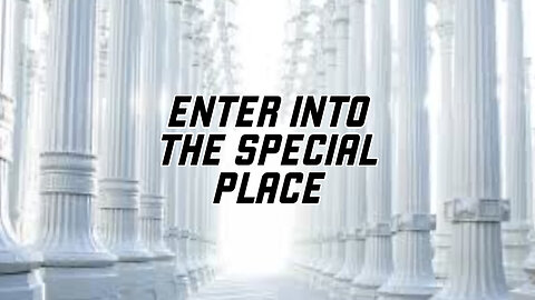 ENTER INTO THE SPECIAL PLACE