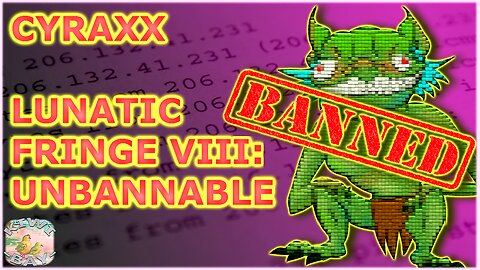 Cyraxx - Lunatic Fringe Part VIII: Unbannable (Fixed Audio)
