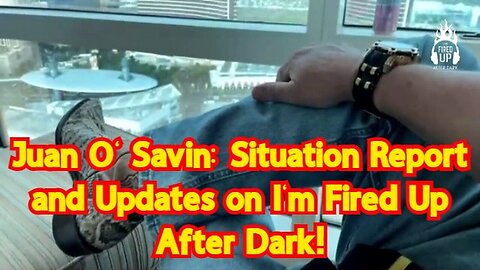 Juan O Savin: Situation Report and Updates on I'm Fired Up After Dark!