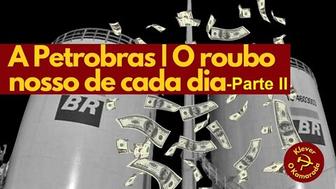 A Petrobras | O roubo nosso de cada dia - Parte ll