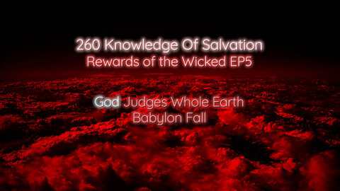 260 Knowledge Of Salvation - Rewards of the Wicked EP5 - God Judges Whole Earth, Babylon Fall