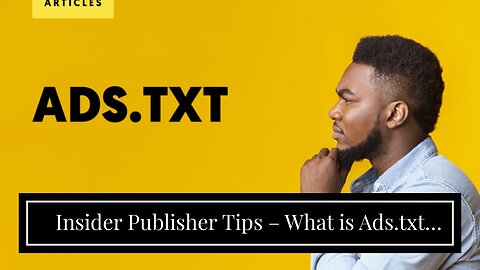 Insider Publisher Tips – What is Ads.txt and Why Is it Used for?