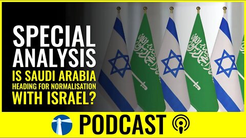 Watchman Report Podcast Episode 26: Is Saudi Arabia heading for normalization with Israel?