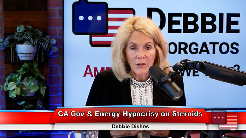 CA Gov & Energy Hypocrisy on Steroids | Debbie Dishes 9.7.22