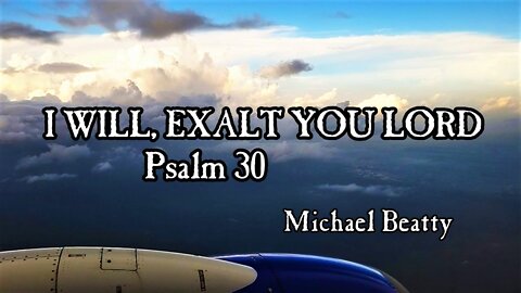 "I WILL, EXALT YOU LORD" -Psalm 30