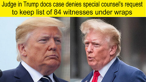 Judge in Trump docs case denies special request to keep list of 84 witnesses under wraps | Trump