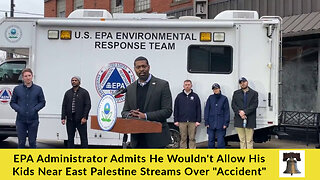 EPA Administrator Admits He Wouldn't Allow His Kids Near East Palestine Streams Over "Accident"