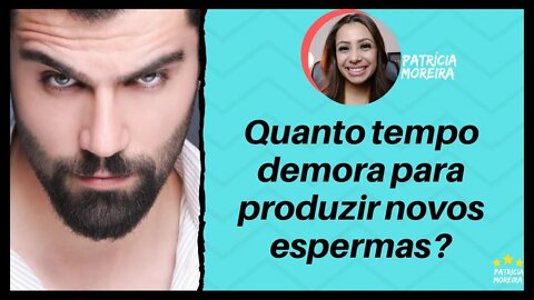 QUANTO TEMPO O HOMEM DEMORA PARA PRODUZIR NOVOS ESPERMATOZOIDES? | Patrícia Moreira