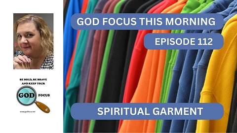 GOD FOCUS THIS MORNING -- EPISODE 112 SPIRITUAL GARMENTS