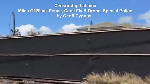 CENSORSHIP LAHAINA: MILES OF BLACK FENCE, CAN'T FLY A DRONE, SPECIAL POLICE BY GEOFF CYGNUS