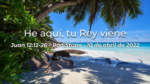 2022-04-10 - Juan 12:12-26 - He aquí, tu Rey viene - Pastor Ron (Español)