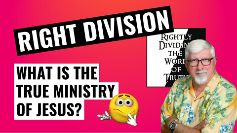Rightly Dividing the Word of Truth - Part 2, what is the true ministry of Jesus