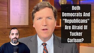 Why Are Both Democrats And "Republicans" Afraid Of Tucker Carlson?