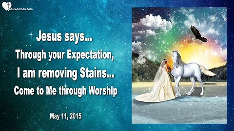 May 11, 2015 ❤️ Jesus explains... Through your Expectation, I am removing Stains... Come to Me thru Worship