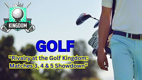 "Rivalry at the Golf Kingdom: Matches 3, 4 & 5 Showdown"