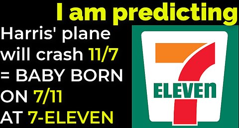 I am predicting: Harris' plane will crash 11/7 = BABY BORN ON 7/11 AT 7-ELEVEN PROPHECY