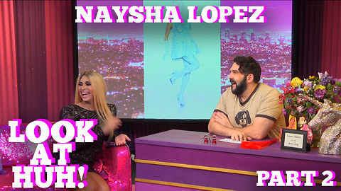 NAYSHA LOPEZ on LOOK AT HUH! Part 2