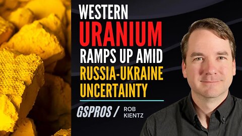 Western Uranium Ramps Up Amid Russia Ukraine Uncertainty
