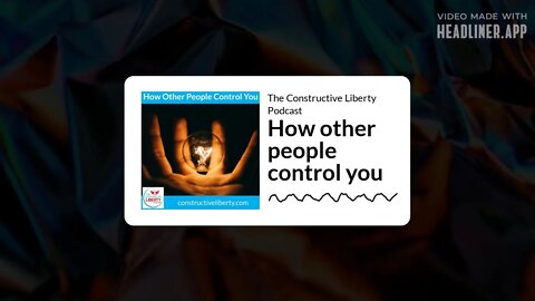 The Constructive Liberty Podcast - How other people control you