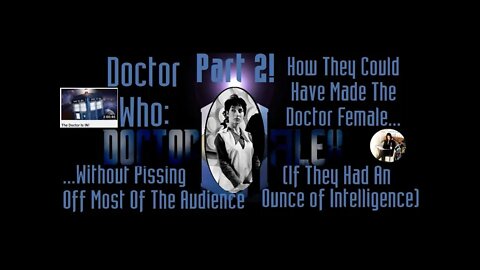 Pt 2 Doctor Who: How They Could Have Made The Doctor Female Without Pissing Off Most Of The Audience