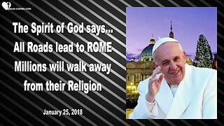 January 25, 2018 🇺🇸 GOD SAYS... All Roads lead to Rome... Millions will walk away from their Religion !